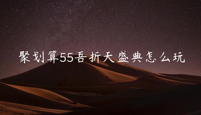 聚劃算55吾折天盛典怎么玩